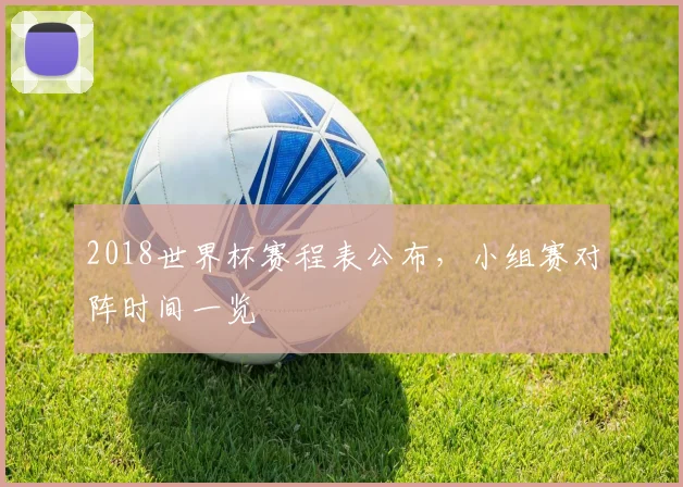 2018世界杯赛程表公布，小组赛对阵时间一览