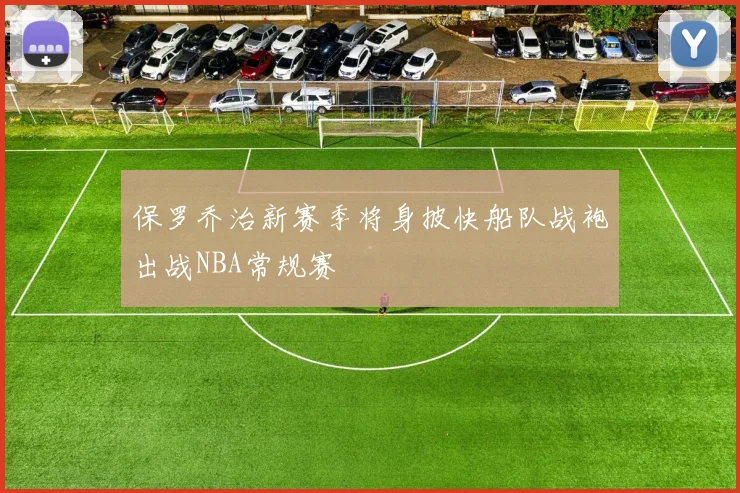 保罗乔治新赛季将身披快船队战袍出战NBA常规赛
