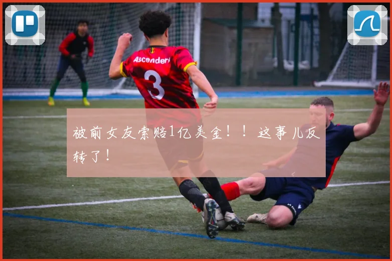 被前女友索赔1亿美金！！这事儿反转了！