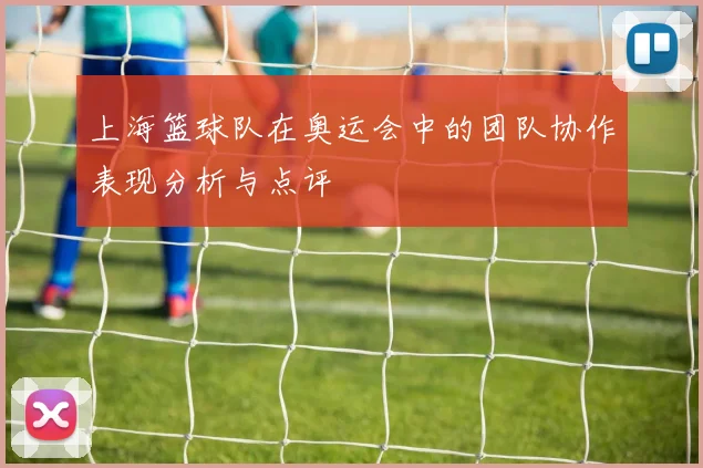 上海篮球队在奥运会中的团队协作表现分析与点评