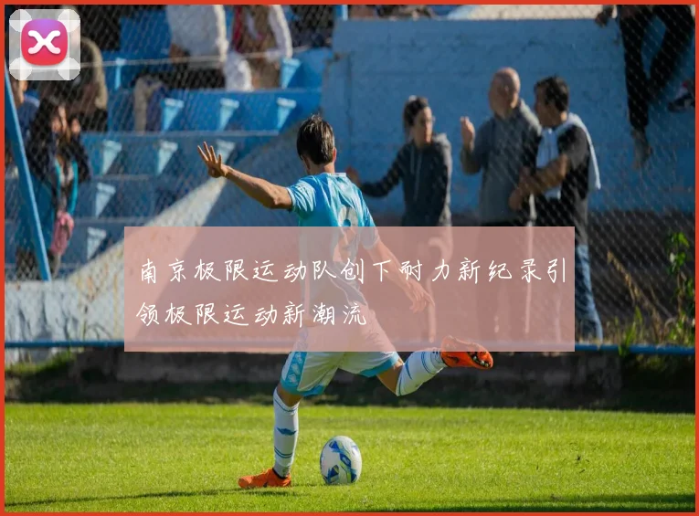 南京极限运动队创下耐力新纪录引领极限运动新潮流