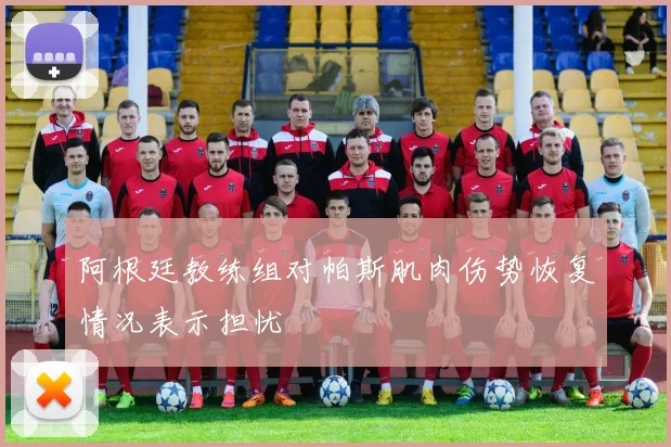 阿根廷教练组对帕斯肌肉伤势恢复情况表示担忧