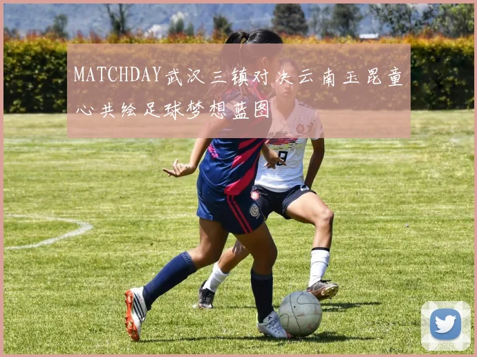 MATCHDAY武汉三镇对决云南玉昆童心共绘足球梦想蓝图